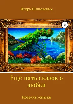 Ещё пять сказок о любви - Игорь Шиповских