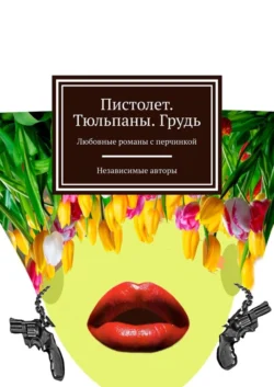 Пистолет. Тюльпаны. Грудь. Любовные романы с перчинкой - Евгения Хамуляк