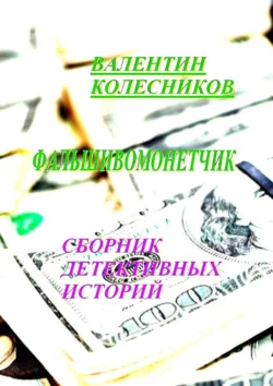 Фальшивомонетчик. Сборник детективных историй - Валентин Колесников