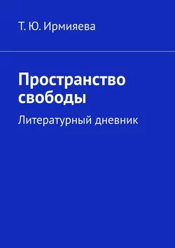 Пространство свободы. Литературный дневник - Татьяна Ирмияева