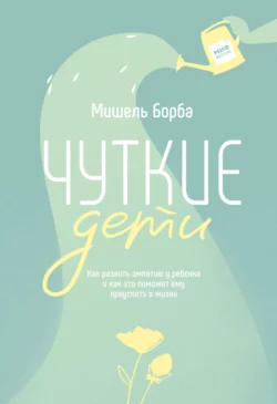 Чуткие дети. Как развить эмпатию у ребенка и как это поможет ему преуспеть в жизни, audiobook Мишель Борбы. ISDN63537552