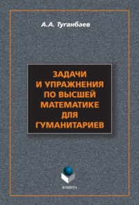 Задачи и упражнения по высшей математике для гуманитариев - Аскар Туганбаев