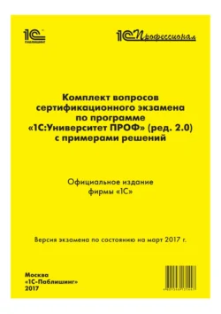 Комплект вопросов сертификационного экзамена «1С:Профессионал» по программе «1С:Университет ПРОФ» (ред. 2.0) с примерами решений - Фирма «1С»