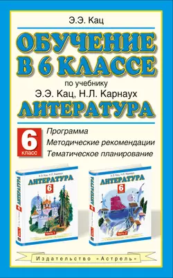 Обучение в 6 классе по учебнику «Литература» Э.Э. Кац, Н.Л. Карнаух: программа, методические рекомендации, тематическое планирование - Элла Кац