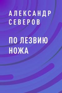 По лезвию ножа - Александр Северов