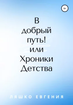 В добрый путь! или Хроники Детства - Евгения Ляшко