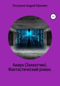 Акира (Захватчик). Фантастический роман - Андрей Петушков