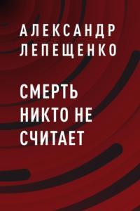 Смерть никто не считает, аудиокнига Александра Анатольевича Лепещенко. ISDN63583752