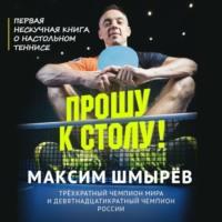 Прошу к столу. Первая нескучная книга о настольном теннисе, audiobook Максима Шмырева. ISDN63583761