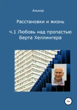 Расстановки и жизнь. Часть 1. Любовь над пропастью Берта Хеллингера -  Алькор