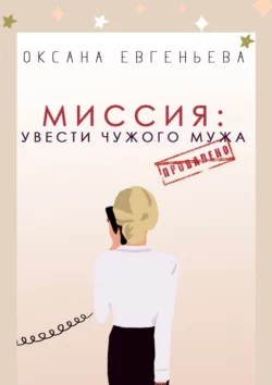 Миссия: увести чужого мужа, аудиокнига Оксаны Евгеньевой. ISDN63584771