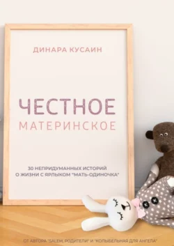 Честное материнское. 30 непридуманных историй о жизни с ярлыком «мать-одиночка» - Динара Кусаин