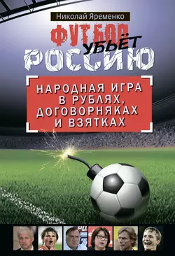 Футбол убьет Россию. Народная игра в рублях, договорняках и взятках - Николай Яременко