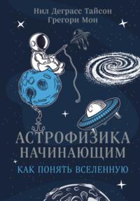 Астрофизика начинающим: как понять Вселенную, аудиокнига Нила Деграсса Тайсона. ISDN63589631