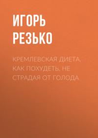Кремлевская диета. Как похудеть, не страдая от голода - Сборник