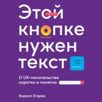 Этой кнопке нужен текст. O UX-писательстве коротко и понятно, audiobook Кирилла Егерева. ISDN63614361