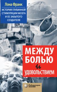 Между болью и удовольствием. История глубинной стимуляции мозга и ее забытого создателя - Лона Франк