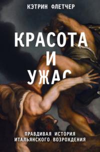 Красота и ужас. Правдивая история итальянского Возрождения, аудиокнига Кэтрин Флетчер. ISDN63616326