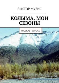 Колыма. Мои сезоны. Рассказ геолога, аудиокнига Виктора Музиса. ISDN63619036