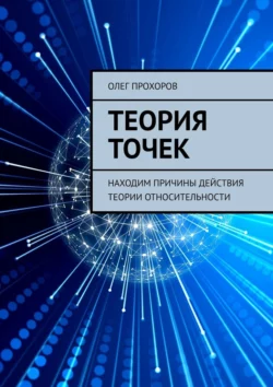 Теория точек. Находим причины действия теории относительности - Олег Прохоров