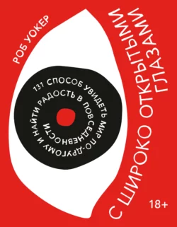 С широко открытыми глазами. 131 Способ увидеть мир по-другому и найти радость в повседневности - Роб Уокер