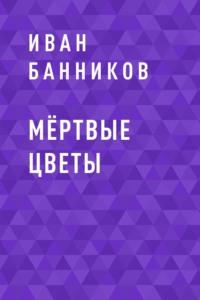 Мёртвые цветы, książka audio Ивана Андреевича Банникова. ISDN63625122