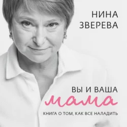 Вы и ваша мама. Книга о том, как все наладить - Нина Зверева