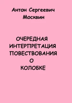 Очередная интерпретация повествования о Колобке - Антон Москвин