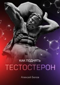Как поднять тестостерон, аудиокнига Алексея Константиновича Белова. ISDN63668011