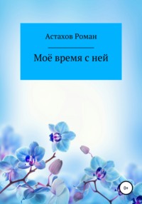 Моё время с ней, аудиокнига Романа Дмитриевича Астахова. ISDN63688116