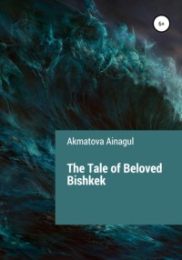 The Tale of Beloved Bishkek - Ainagul Akmatova