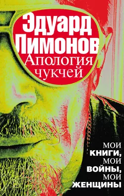 Апология чукчей. Мои книги, мои войны, мои женщины - Эдуард Лимонов