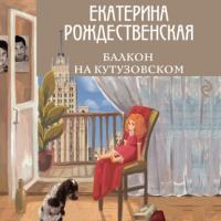 Балкон на Кутузовском, książka audio Екатерины Рождественской. ISDN63733116