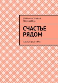 Счастье рядом. Избранные стихи - Елена Счастливая