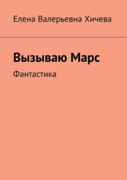 Вызываю Марс. Фантастика, аудиокнига Елены Валерьевны Хичевой. ISDN63754617