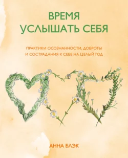 Время услышать себя. Практики осознанности, доброты и сострадания к себе на целый год, аудиокнига Анны Блэк. ISDN63755126