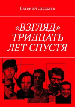 «Взгляд». Тридцать лет спустя - Евгений Додолев