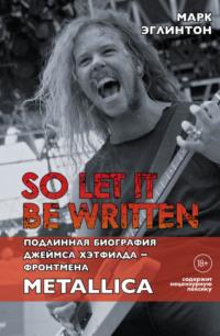 So let it be written: подлинная биография вокалиста Metallica Джеймса Хэтфилда, książka audio Марка Эглинтона. ISDN63755586