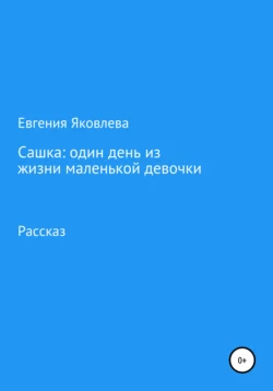 Сашка: один день из жизни маленькой девочки - Евгения Яковлева