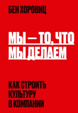 Мы – то, что мы делаем. Как строить культуру в компании, аудиокнига Бена Хоровица. ISDN63761442