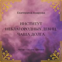 Институт неблагородных девиц. Чаша долга, audiobook Екатерины Азаровой. ISDN63761686