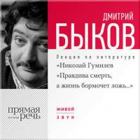 Лекция «Николай Гумилев „Правдива смерть, а жизнь бормочет ложь…“ - Дмитрий Быков