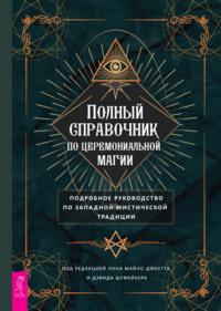 Полный справочник по церемониальной магии. Подробное руководство по западной мистической традиции - Сборник