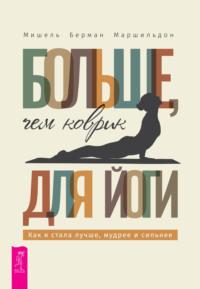 Больше, чем коврик для йоги: как я стала лучше, мудрее и сильнее, audiobook Мишеля Бермана Маршильдона. ISDN63763241