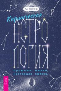 Кармическая астрология: прошлые жизни, настоящая любовь - Рут Ахарони