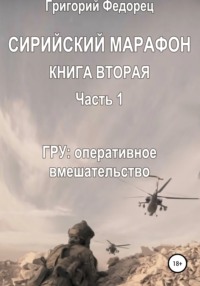 Сирийский марафон. Книга вторая. Часть 1. ГРУ: оперативное вмешательство - Григорий Федорец