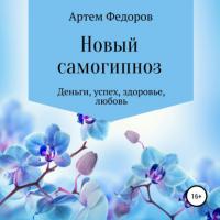 Новый самогипноз и самопрограммирование, audiobook Артема Ивановича Федорова. ISDN63778122