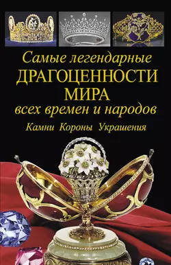 Самые легендарные драгоценности мира всех времен и народов. Камни. Короны. Украшения - Вадим Сингаевский