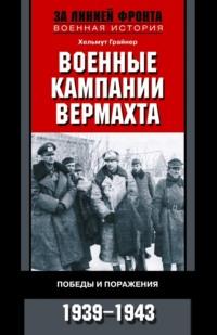 Военные кампании вермахта. Победы и поражения. 1939-1943 - Хельмут Грайнер