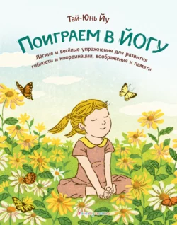 Поиграем в йогу. Лёгкие и весёлые упражнения для развития гибкости и координации, воображения и памяти - Тай-Юнь Йу